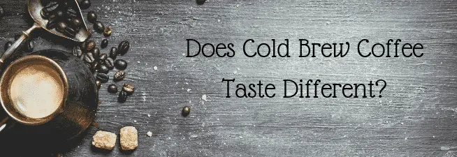 Does Cold Brew Coffee Taste Different