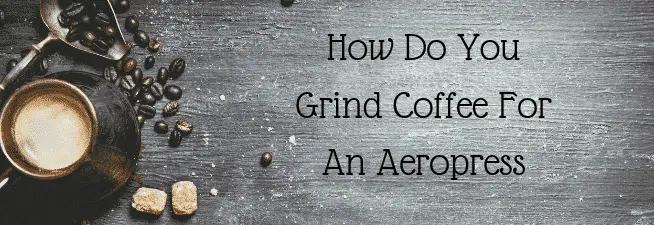 How Do You Grind Coffee For An Aeropress